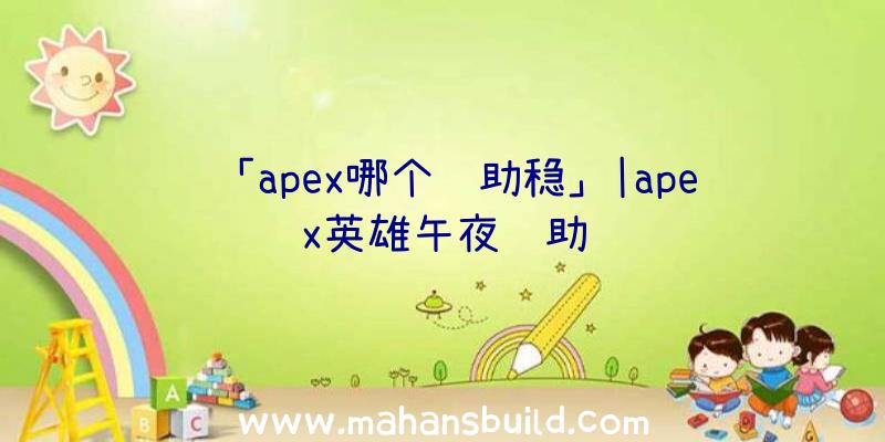 「apex哪个辅助稳」|apex英雄午夜辅助